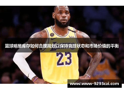 篮球明星库存如何合理规划以保持竞技状态和市场价值的平衡